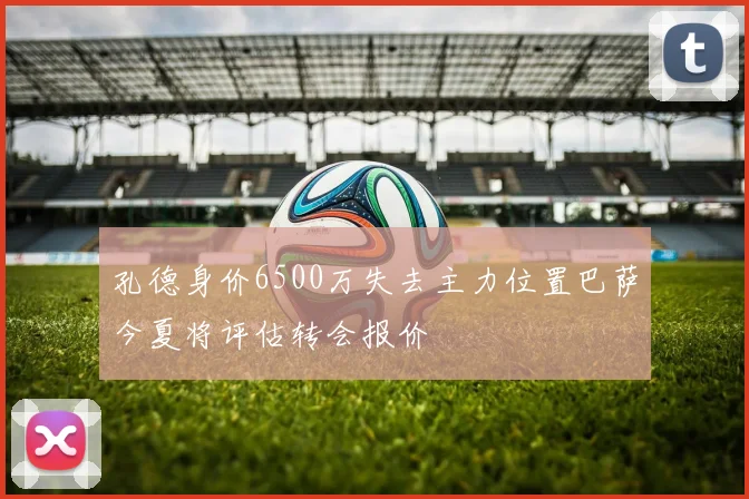 孔德身价6500万失去主力位置巴萨今夏将评估转会报价