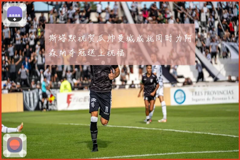 斯塔默祝贺瓜帅曼城成就同时为阿森纳夺冠送上祝福
