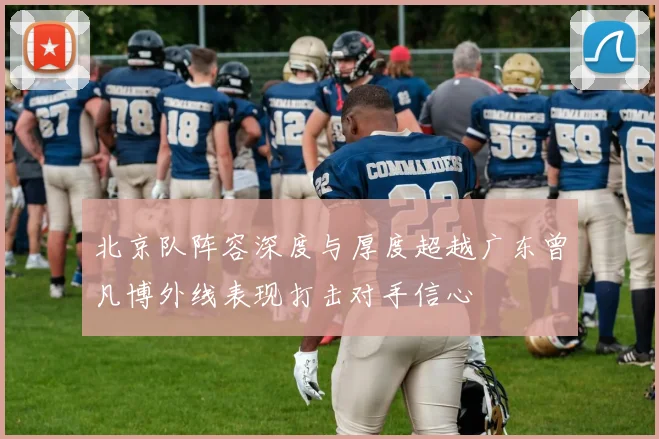 北京队阵容深度与厚度超越广东曾凡博外线表现打击对手信心
